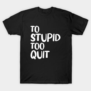 To Stupid Too Quit Sarcastic Men Women Tees T-Shirt